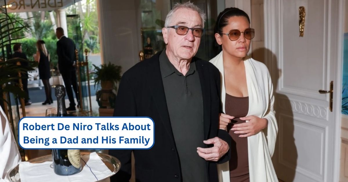 Robert De Niro Talks About Being a Dad and His Family