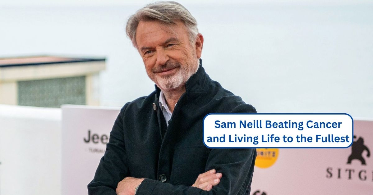 Sam Neill Beating Cancer and Living Life to the Fullest